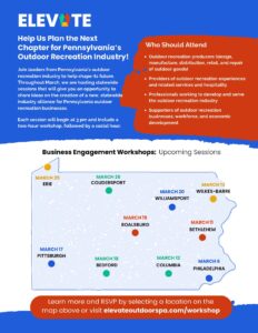 Elevate Flyer HELP plan the next chapter in Pennsylvania's Outdoor Recreation Industry by joining one of the meetings below. ⬇️ The purpose of the meetings is to get business needs and barriers to growth on the record and to build support for a PA Outdoor Business Alliance. A business alliance is a key private sector voice for growing our outdoor economy in PA. A clickable, sharable invitation is attached and the website for the meetings is here ➡️ https://www.elevateoutdoorspa.com/workshop ELEVATE is interested in outdoor businesses that make and sell goods, provide services for outdoor recreation and to outdoor recreationists, and professional operations in the technical, creative, and ‘white collar’ sectors. Please come yourselves too.